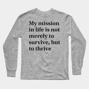 My mission in life is not merely to survive, but to thrive Long Sleeve T-Shirt